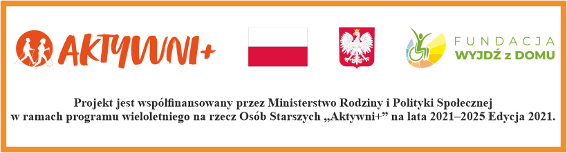 Projekt Współfinansowany  przez Ministerstwo Rodziny i Polityki Społecznej w ramach programu wieloletniego na rzecz Osób Starszych „Aktywni+” na lata 2021–2025 Edycja 2021.