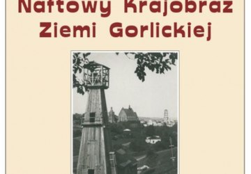 Naftowy krajobraz Ziemi Gorlickiej